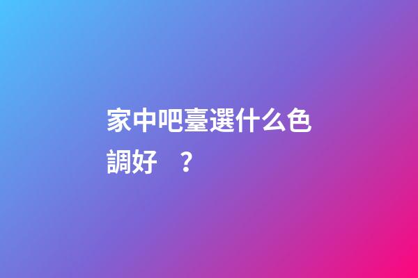 家中吧臺選什么色調好？